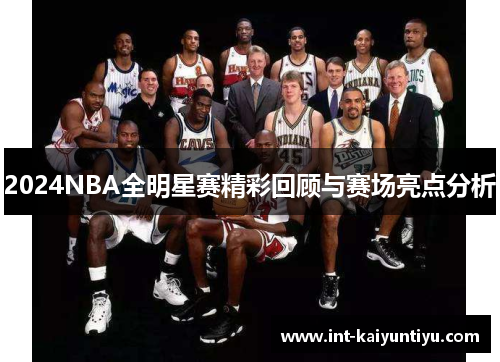 2024NBA全明星赛精彩回顾与赛场亮点分析