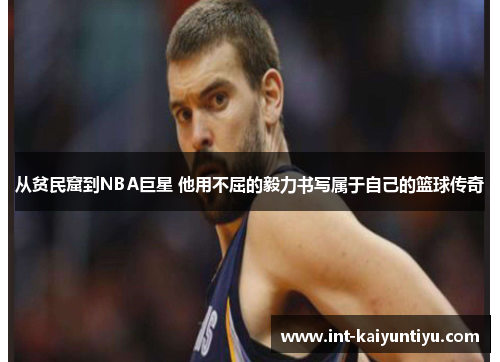 从贫民窟到NBA巨星 他用不屈的毅力书写属于自己的篮球传奇