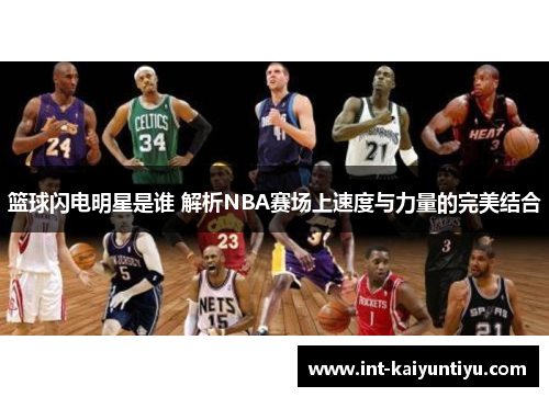 篮球闪电明星是谁 解析NBA赛场上速度与力量的完美结合