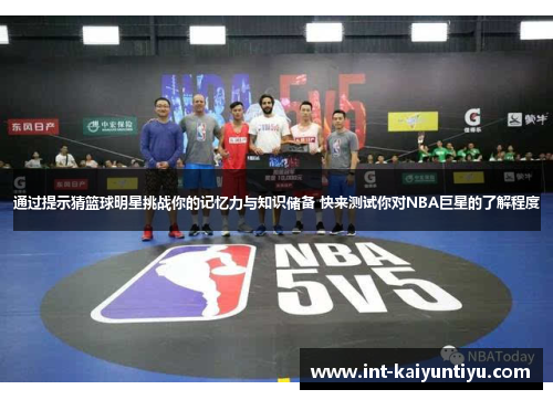 通过提示猜篮球明星挑战你的记忆力与知识储备 快来测试你对NBA巨星的了解程度