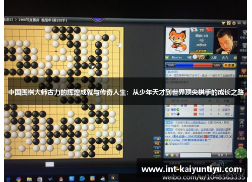 中国围棋大师古力的辉煌成就与传奇人生：从少年天才到世界顶尖棋手的成长之路